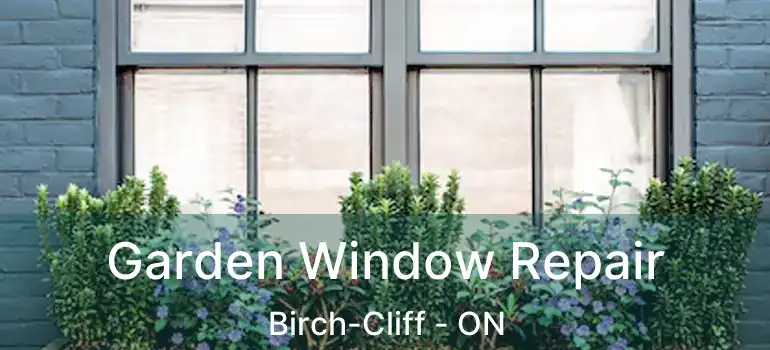 Garden Window Repair Birch-Cliff - ON