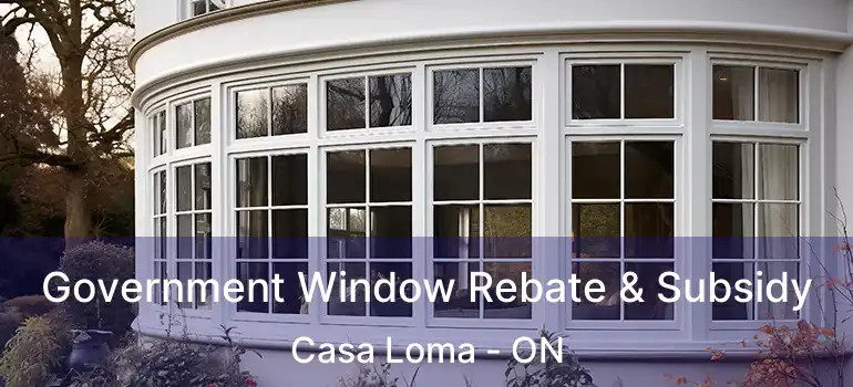 Government Window Rebate & Subsidy Casa Loma - ON
