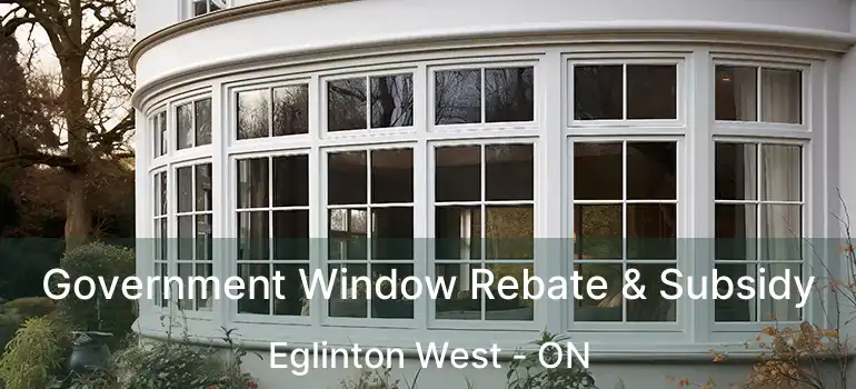  Government Window Rebate & Subsidy Eglinton West - ON
