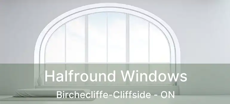  Halfround Windows Birchecliffe-Cliffside - ON