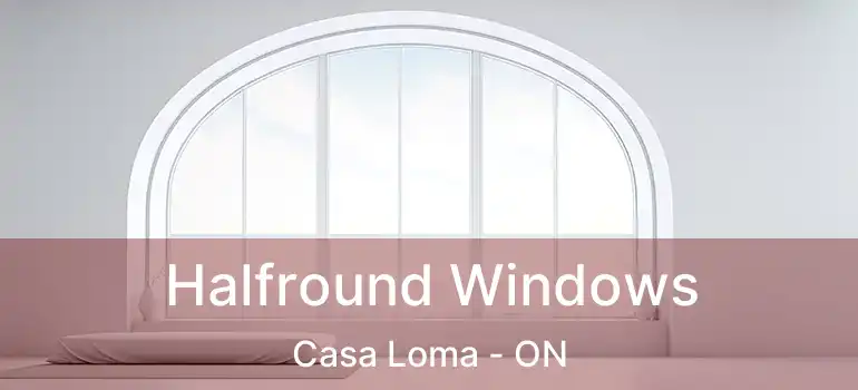  Halfround Windows Casa Loma - ON