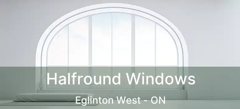 Halfround Windows Eglinton West - ON