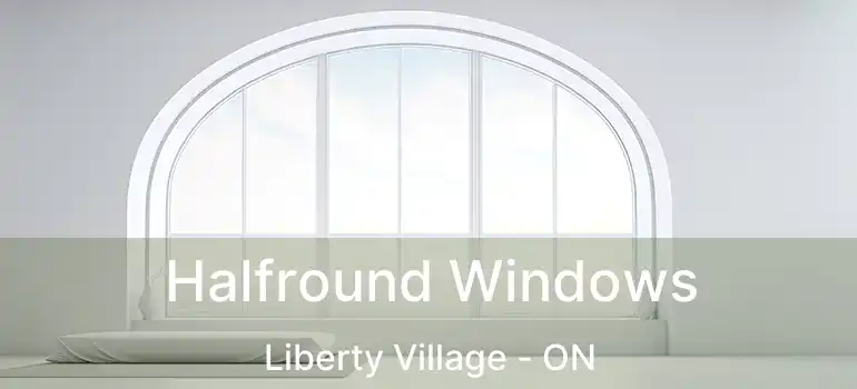 Halfround Windows Liberty Village - ON