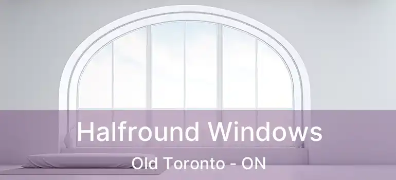 Halfround Windows Old Toronto - ON