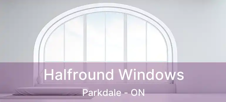 Halfround Windows Parkdale - ON
