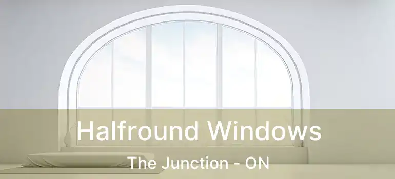  Halfround Windows The Junction - ON
