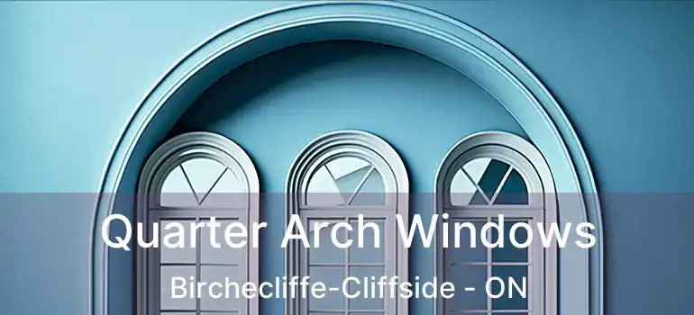 Quarter Arch Windows Birchecliffe-Cliffside - ON